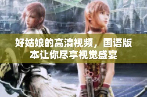 好姑娘的高清视频，国语版本让你尽享视觉盛宴
