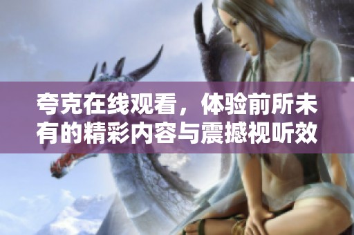 夸克在线观看，体验前所未有的精彩内容与震撼视听效果