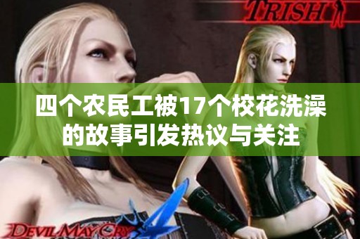四个农民工被17个校花洗澡的故事引发热议与关注