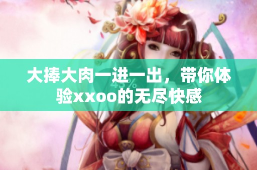 大捧大肉一进一出，带你体验xxoo的无尽快感