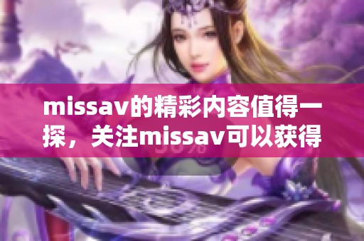 miss**的精彩内容值得一探，关注miss**可以获得更多惊喜和乐趣