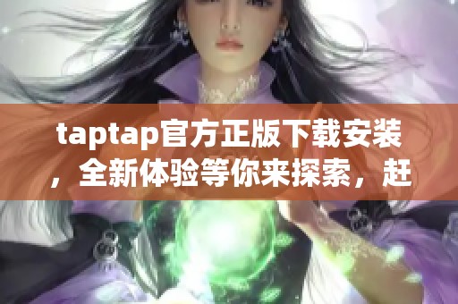 taptap官方正版下载安装，全新体验等你来探索，赶快行动吧