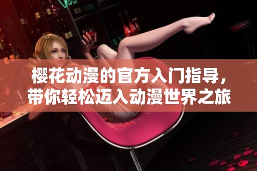 樱花动漫的官方入门指导，带你轻松迈入动漫世界之旅