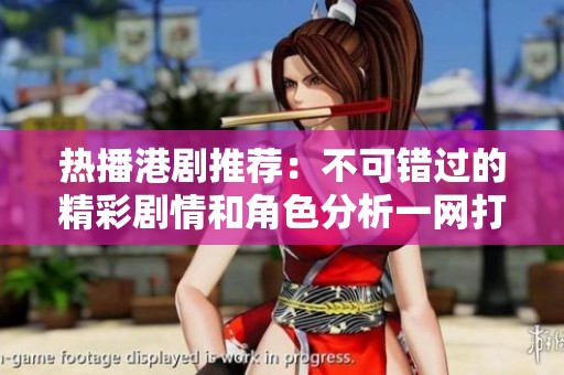 热播港剧推荐：不可错过的精彩剧情和角色分析一网打尽