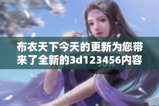 布衣天下今天的更新为您带来了全新的**123456内容，快来看看吧！