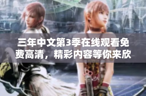 三年中文第3季在线观看免费高清，精彩内容等你来欣赏和体验
