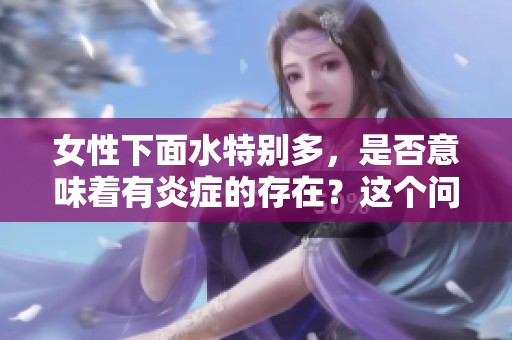 女性下面水特别多，是否意味着有炎症的存在？这个问题值得关注。