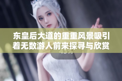 东皇后大道的重重风景吸引着无数游人前来探寻与欣赏