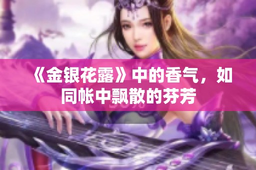 《金银花露》中的香气，如同帐中飘散的芬芳