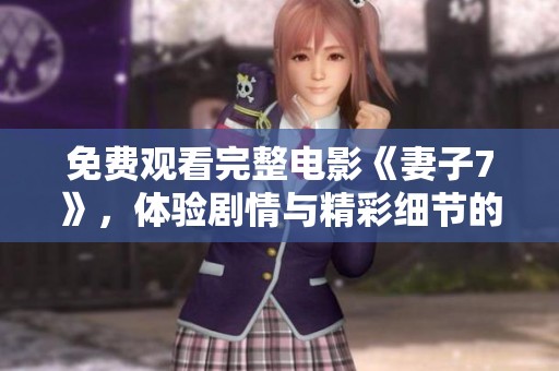 免费观看完整电影《妻子7》，体验剧情与精彩细节的完美结合