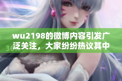 wu2198的微博内容引发广泛关注，大家纷纷热议其中的深意与话题