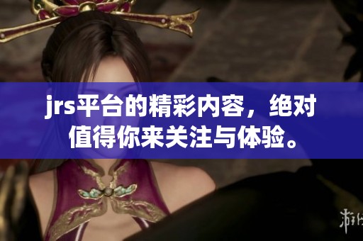 jrs平台的精彩内容，绝对值得你来关注与体验。