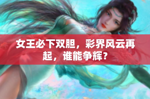 女王必下双胆，彩界风云再起，谁能争辉？