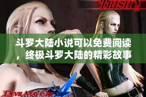 斗罗大陆小说可以免费阅读，终极斗罗大陆的精彩故事不容错过