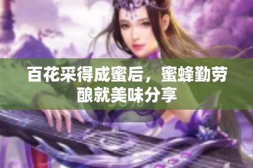 百花采得成蜜后，蜜蜂勤劳酿就美味分享