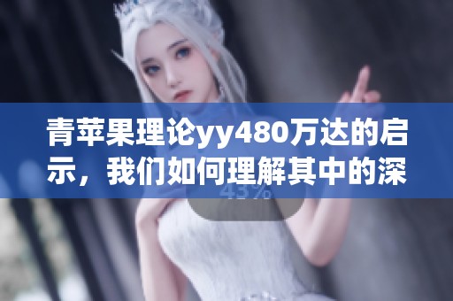 青苹果理论yy480万达的启示，我们如何理解其中的深意与应用