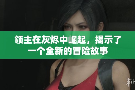 领主在灰烬中崛起，揭示了一个全新的冒险故事