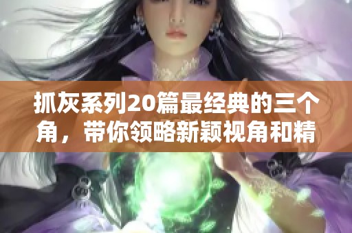 抓灰系列20篇最经典的三个角，带你领略新颖视角和精华内容