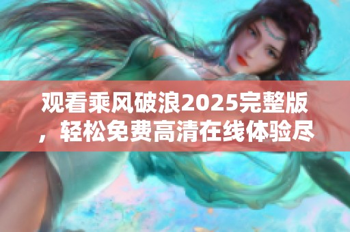 观看乘风破浪2025完整版，轻松免费高清在线体验尽在掌握中