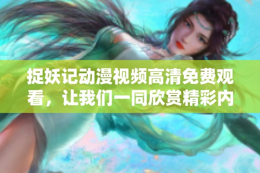 捉妖记动漫视频高清免费观看，让我们一同欣赏精彩内容吧！