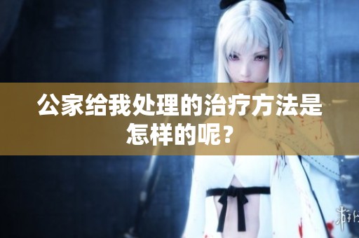 公家给我处理的治疗方法是怎样的呢？