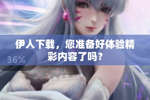 伊人下载，您准备好体验精彩内容了吗？
