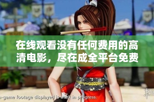 在线观看没有任何费用的高清电影，尽在成全平台免费观看！