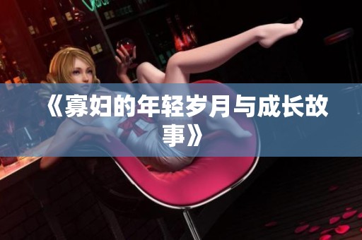 《寡妇的年轻岁月与成长故事》