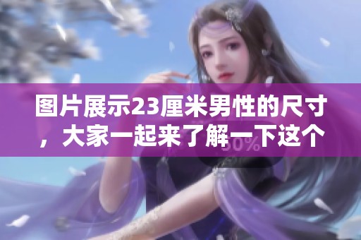 图片展示23厘米男性的尺寸，大家一起来了解一下这个话题吧