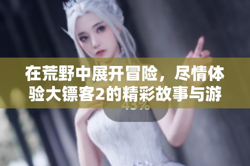 在荒野中展开冒险，尽情体验大镖客2的精彩故事与游戏乐趣