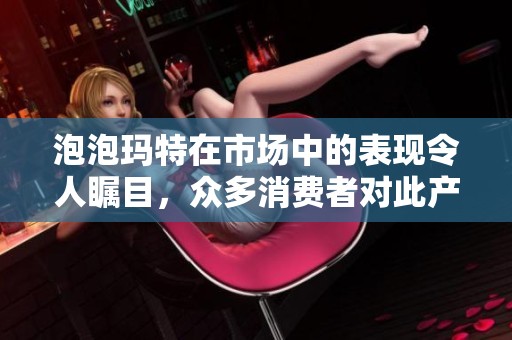 泡泡玛特在市场中的表现令人瞩目，众多消费者对此产生了浓厚兴趣