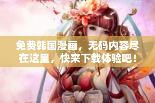 免费韩国漫画，**内容尽在这里，快来下载体验吧！