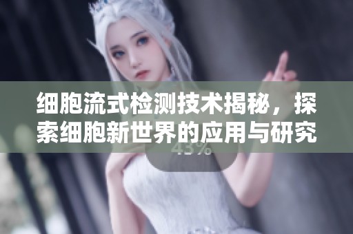 细胞流式检测技术揭秘，探索细胞新世界的应用与研究进展