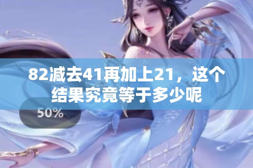 82减去41再加上21，这个结果究竟等于多少呢