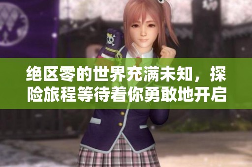 绝区零的世界充满未知，探险旅程等待着你勇敢地开启！