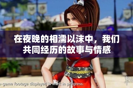 在夜晚的相濡以沫中，我们共同经历的故事与情感