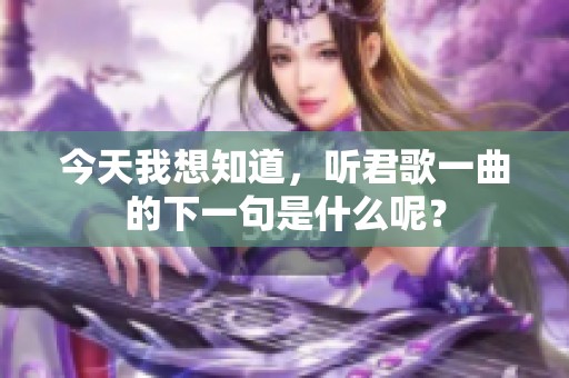 今天我想知道，听君歌一曲的下一句是什么呢？