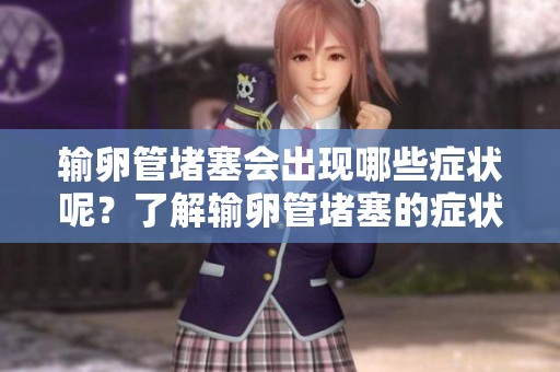输卵管堵塞会出现哪些症状呢？了解输卵管堵塞的症状非常重要。