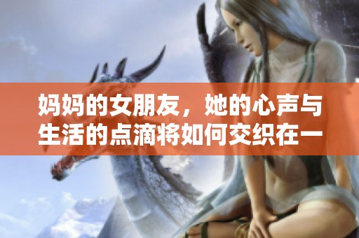 妈妈的女朋友，她的心声与生活的点滴将如何交织在一起呢