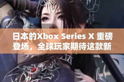 日本的Xbox Series X 重磅登场，全球玩家期待这款新主机的表现