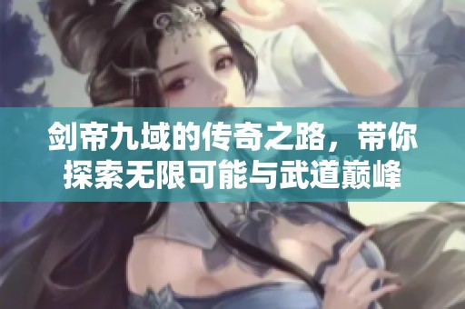 剑帝九域的传奇之路，带你探索无限可能与武道巅峰