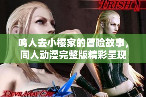 鸣人去小樱家的冒险故事，同人动漫完整版精彩呈现