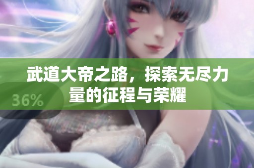 武道大帝之路，探索无尽力量的征程与荣耀
