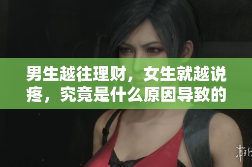 男生越往理财，女生就越说疼，究竟是什么原因导致的情感纠葛呢