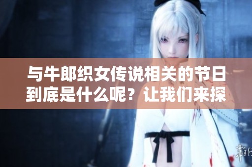 与牛郎织女传说相关的节日到底是什么呢？让我们来探讨一下这个美丽的故事。