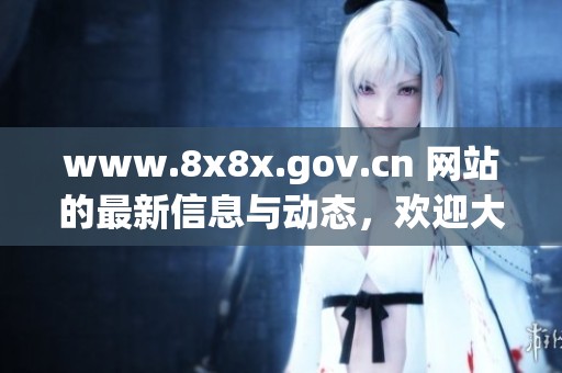 www.8x8x.gov.cn 网站的最新信息与动态，欢迎大家访问了解更多内容