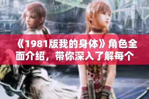 《1981版我的身体》角色全面介绍，带你深入了解每个角色的故事与特点