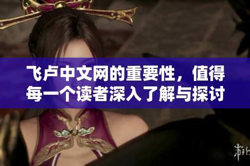 飞卢中文网的重要性，值得每一个读者深入了解与探讨