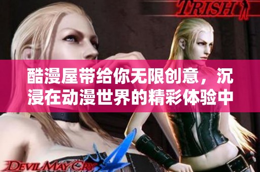 酷漫屋带给你无限创意，沉浸在动漫世界的精彩体验中