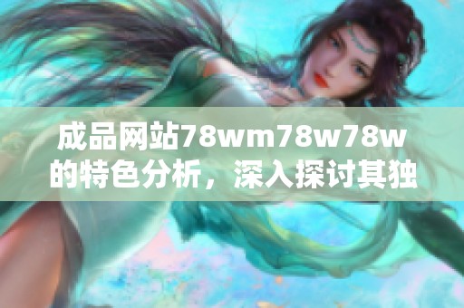 成品网站78wm78w78w的特色分析，深入探讨其独特的功能和优点